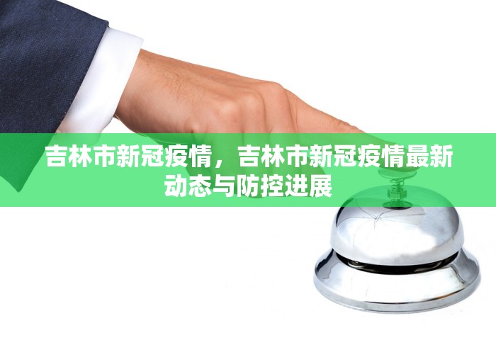 吉林市新冠疫情，吉林市新冠疫情最新动态与防控进展