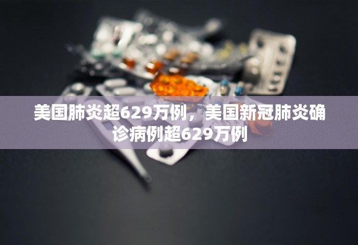 美国肺炎超629万例，美国新冠肺炎确诊病例超629万例