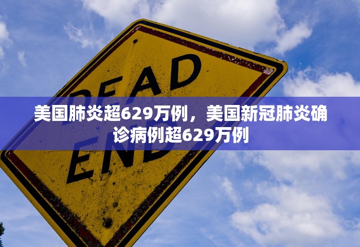 美国肺炎超629万例，美国新冠肺炎确诊病例超629万例