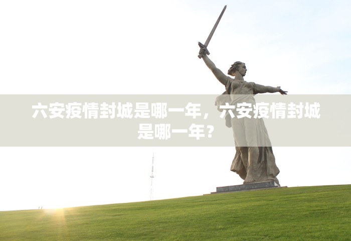 六安疫情封城是哪一年	，六安疫情封城是哪一年？
