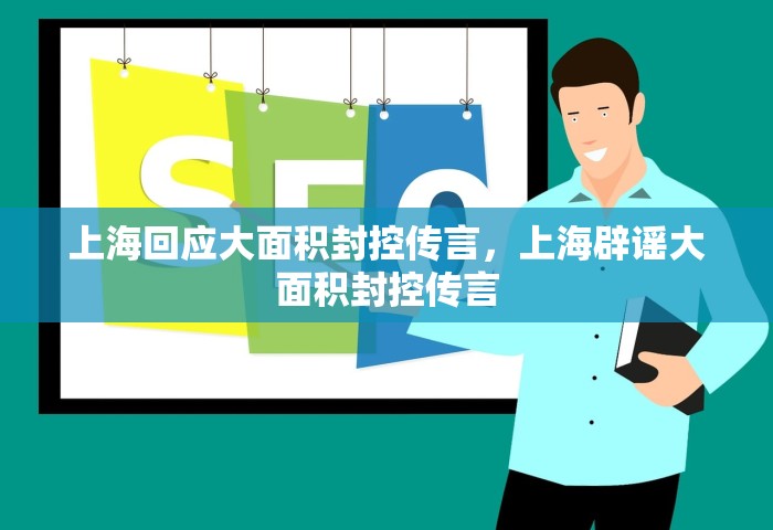 上海回应大面积封控传言，上海辟谣大面积封控传言