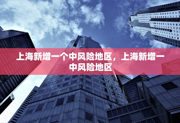 上海新增一个中风险地区，上海新增一中风险地区