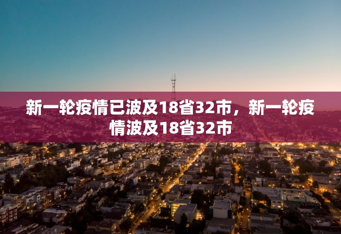 新一轮疫情已波及18省32市，新一轮疫情波及18省32市