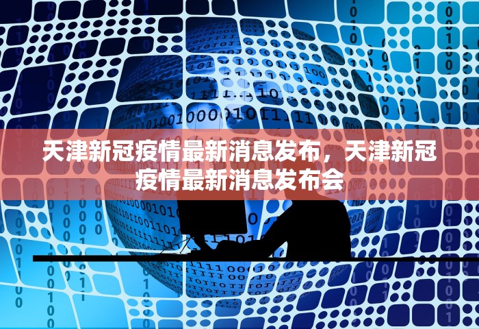 天津新冠疫情最新消息发布	，天津新冠疫情最新消息发布会