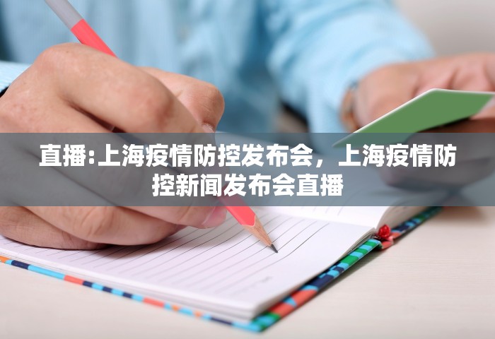 直播:上海疫情防控发布会，上海疫情防控新闻发布会直播