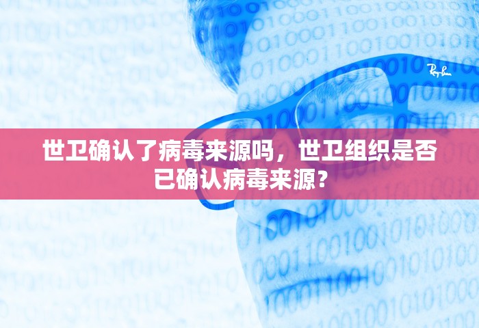 世卫确认了病毒来源吗，世卫组织是否已确认病毒来源？