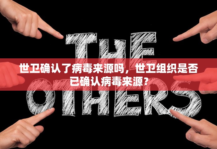 世卫确认了病毒来源吗，世卫组织是否已确认病毒来源？