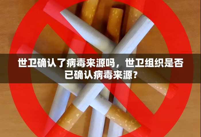 世卫确认了病毒来源吗，世卫组织是否已确认病毒来源？