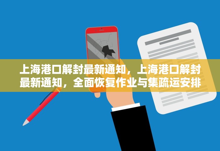 上海港口解封最新通知	，上海港口解封最新通知，全面恢复作业与集疏运安排