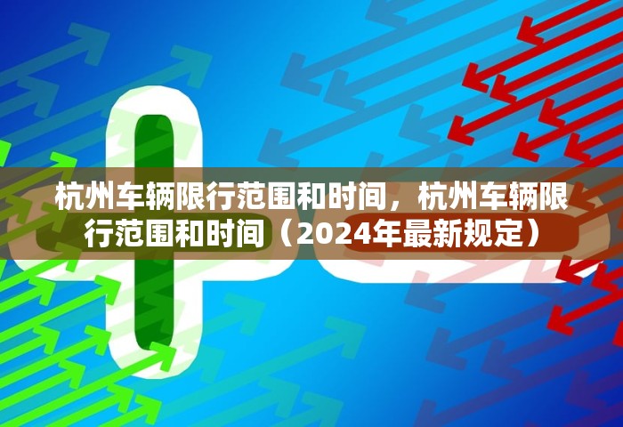 杭州车辆限行范围和时间，杭州车辆限行范围和时间（2024年最新规定）