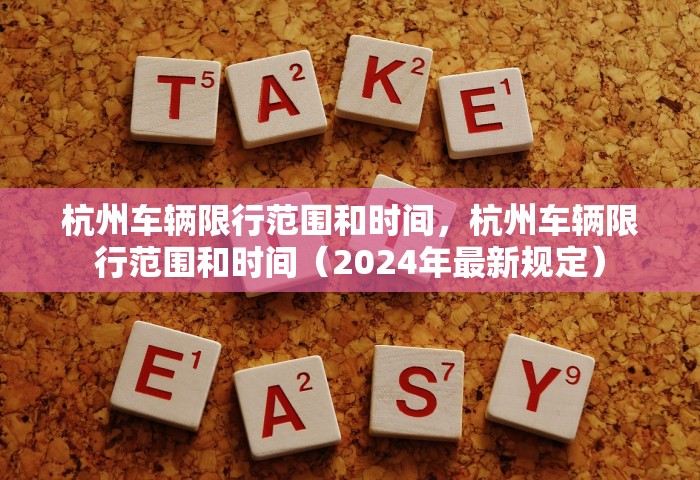 杭州车辆限行范围和时间，杭州车辆限行范围和时间（2024年最新规定）
