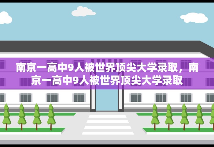 南京一高中9人被世界顶尖大学录取	，南京一高中9人被世界顶尖大学录取