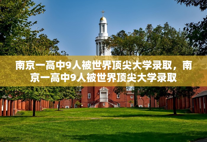 南京一高中9人被世界顶尖大学录取，南京一高中9人被世界顶尖大学录取