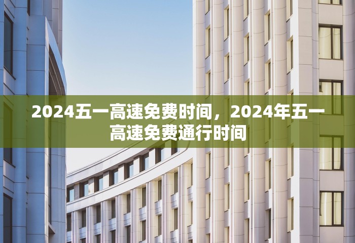 2024五一高速免费时间，2024年五一高速免费通行时间