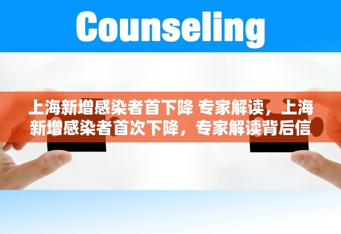 上海新增感染者首下降 专家解读，上海新增感染者首次下降	，专家解读背后信号