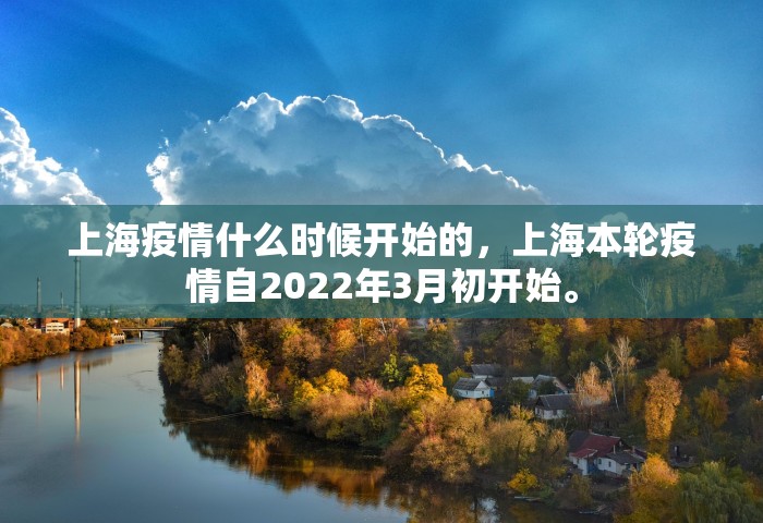 上海疫情什么时候开始的，上海本轮疫情自2022年3月初开始。