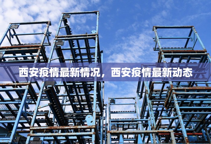 西安疫情最新情况	，西安疫情最新动态