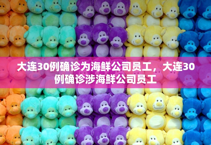大连30例确诊为海鲜公司员工	，大连30例确诊涉海鲜公司员工