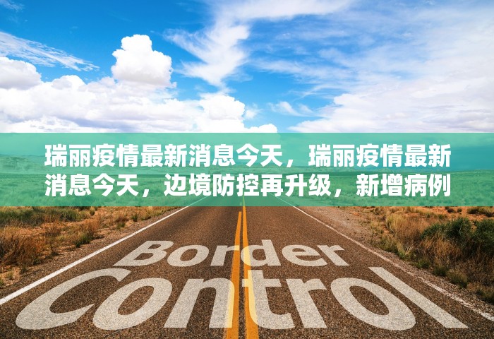 瑞丽疫情最新消息今天	，瑞丽疫情最新消息今天，边境防控再升级，新增病例与管控措施一览
