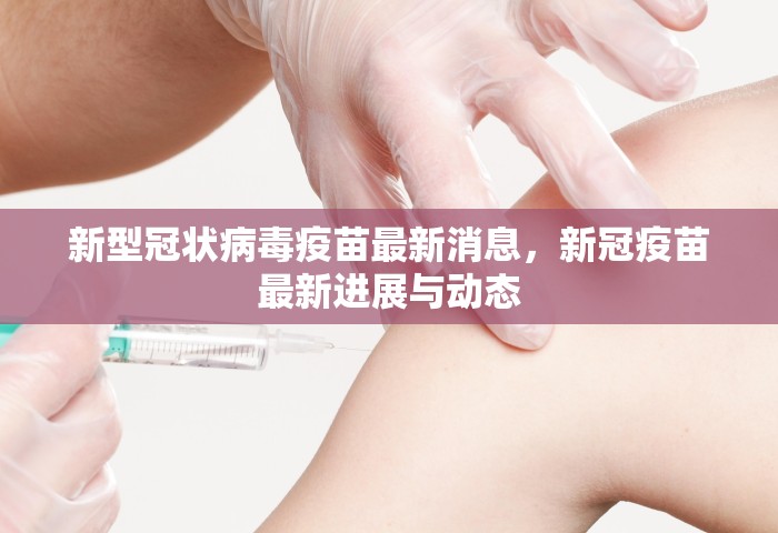 新型冠状病毒疫苗最新消息，新冠疫苗最新进展与动态