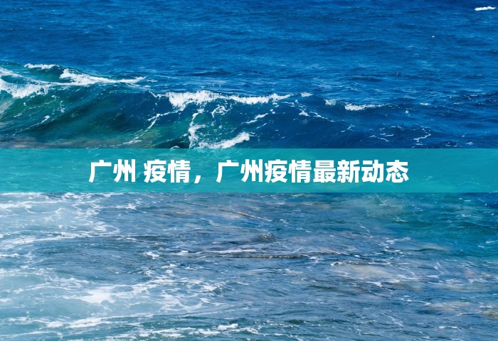 广州 疫情，广州疫情最新动态