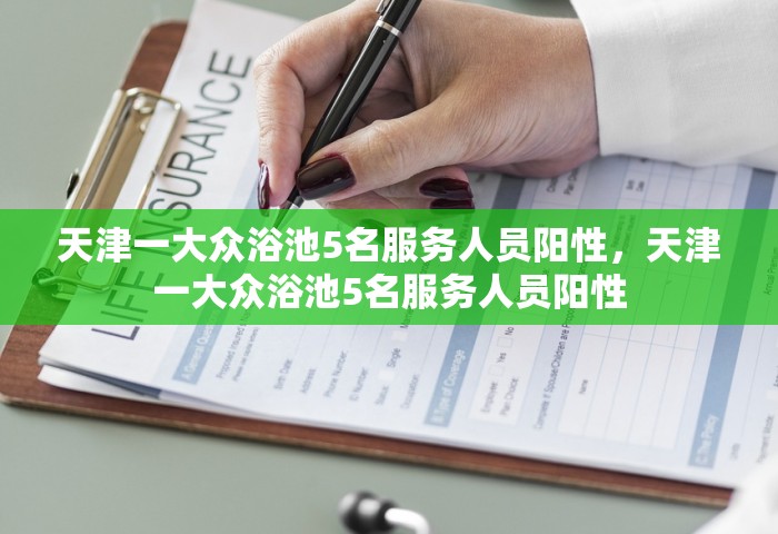 天津一大众浴池5名服务人员阳性，天津一大众浴池5名服务人员阳性