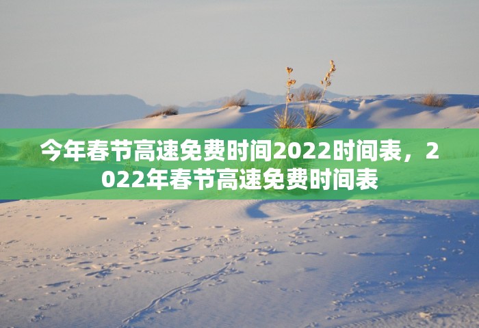 今年春节高速免费时间2022时间表，2022年春节高速免费时间表
