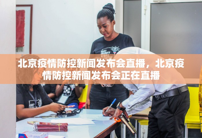 北京疫情防控新闻发布会直播	，北京疫情防控新闻发布会正在直播