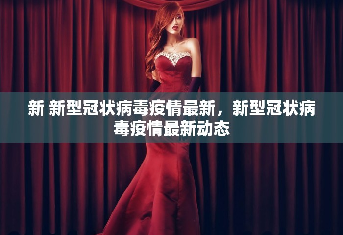 新 新型冠状病毒疫情最新，新型冠状病毒疫情最新动态