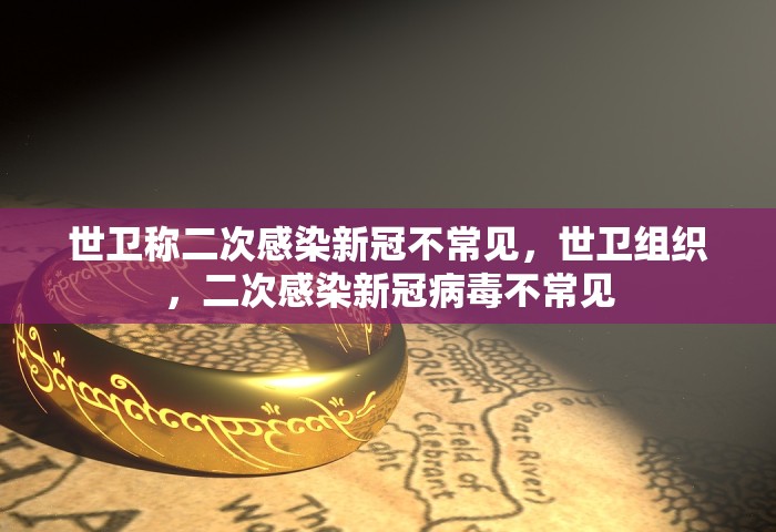 世卫称二次感染新冠不常见，世卫组织	，二次感染新冠病毒不常见
