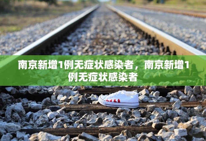 南京新增1例无症状感染者，南京新增1例无症状感染者